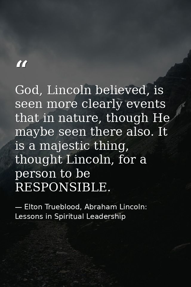 God, Lincoln believed, is seen more clearly events that in nature, though He maybe seen there also. It is a majestic thi — Elton Trueblood, Abraham Lincoln: Lessons in Spiritual Leadership