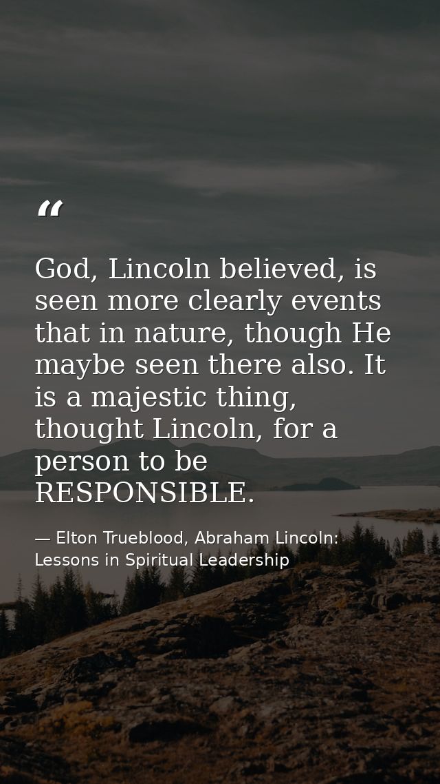 God, Lincoln believed, is seen more clearly events that in nature, though He maybe seen there also. It is a majestic thi — Elton Trueblood, Abraham Lincoln: Lessons in Spiritual Leadership