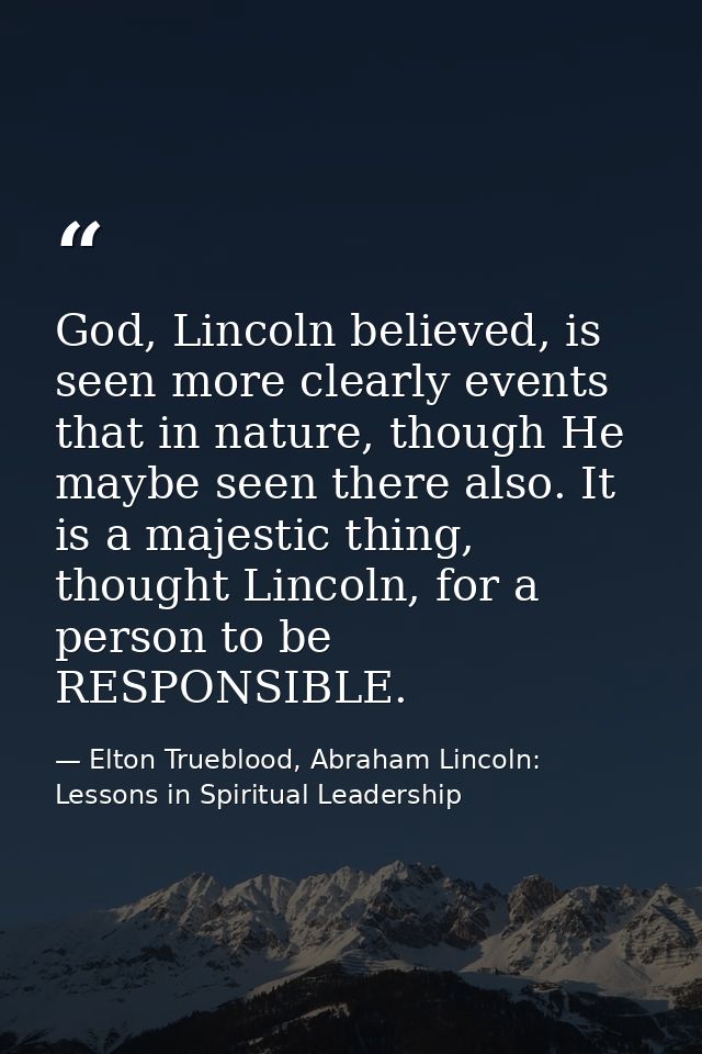 God, Lincoln believed, is seen more clearly events that in nature, though He maybe seen there also. It is a majestic thi — Elton Trueblood, Abraham Lincoln: Lessons in Spiritual Leadership