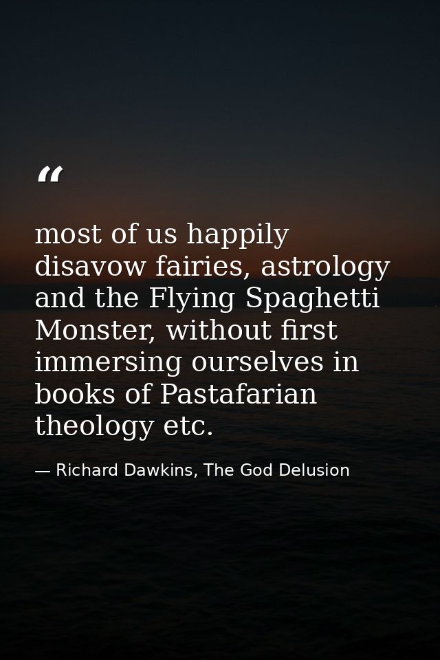 most of us happily disavow fairies, astrology and the Flying Spaghetti Monster, without first immersing ourselves in boo — Richard Dawkins, The God Delusion