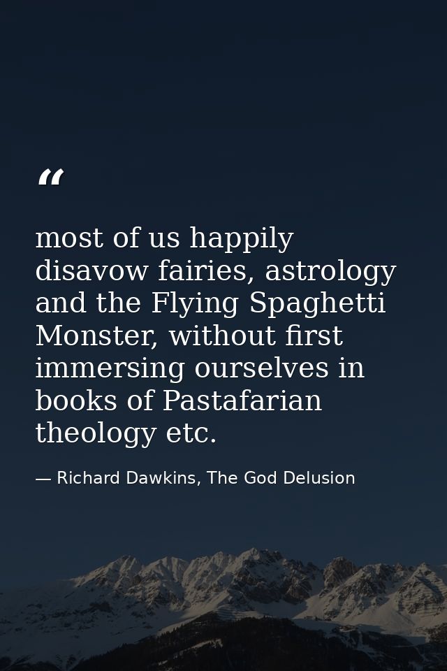 most of us happily disavow fairies, astrology and the Flying Spaghetti Monster, without first immersing ourselves in boo — Richard Dawkins, The God Delusion