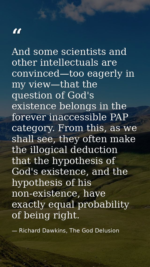 And some scientists and other intellectuals are convinced—too eagerly in my view—that the question of God's existence be — Richard Dawkins, The God Delusion