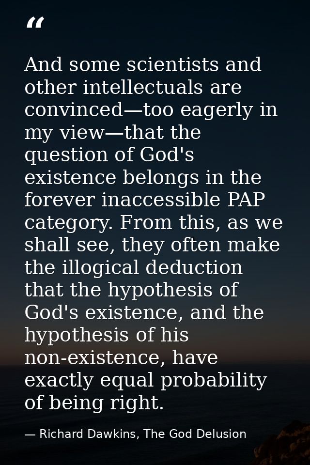 And some scientists and other intellectuals are convinced—too eagerly in my view—that the question of God's existence be — Richard Dawkins, The God Delusion
