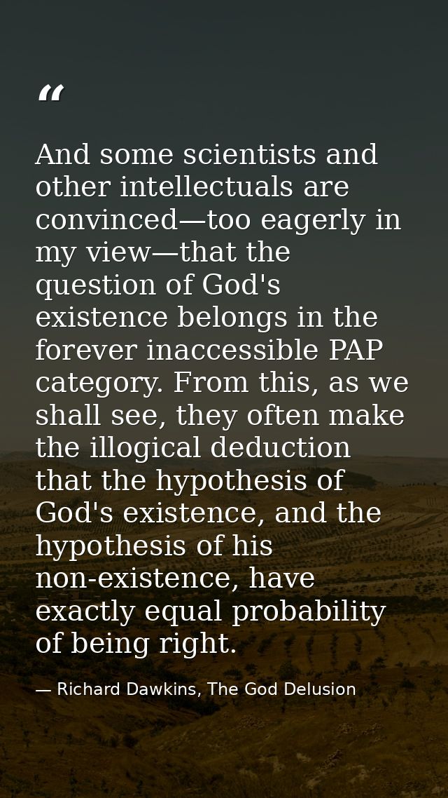 And some scientists and other intellectuals are convinced—too eagerly in my view—that the question of God's existence be — Richard Dawkins, The God Delusion