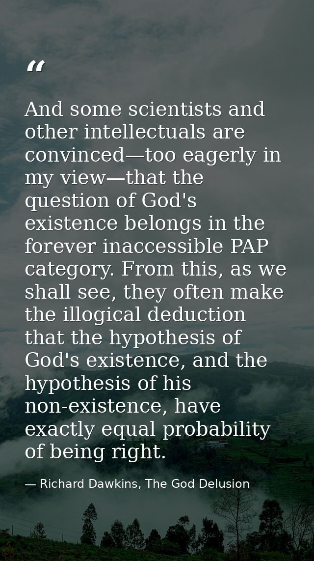 And some scientists and other intellectuals are convinced—too eagerly in my view—that the question of God's existence be — Richard Dawkins, The God Delusion