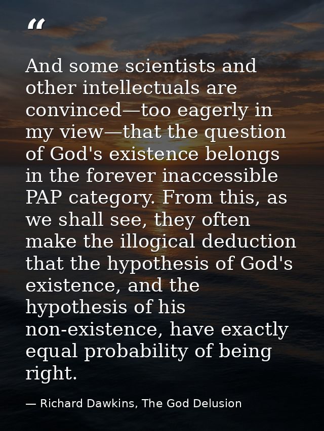 And some scientists and other intellectuals are convinced—too eagerly in my view—that the question of God's existence be — Richard Dawkins, The God Delusion