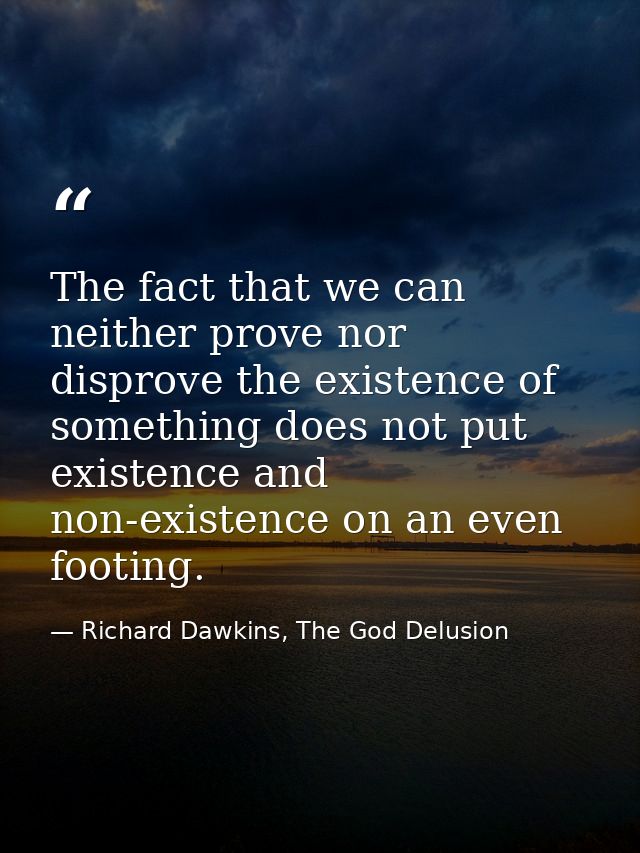 The fact that we can neither prove nor disprove the existence of something does not put existence and non-existence on a — Richard Dawkins, The God Delusion