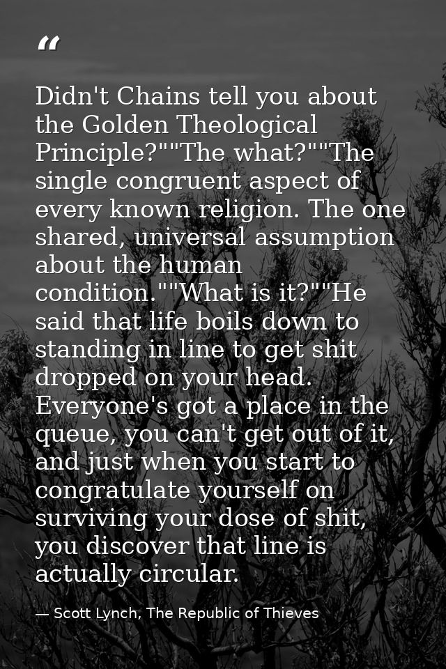Didn't Chains tell you about the Golden Theological Principle?""The what?""The single congruent aspect of every known re — Scott Lynch, The Republic of Thieves