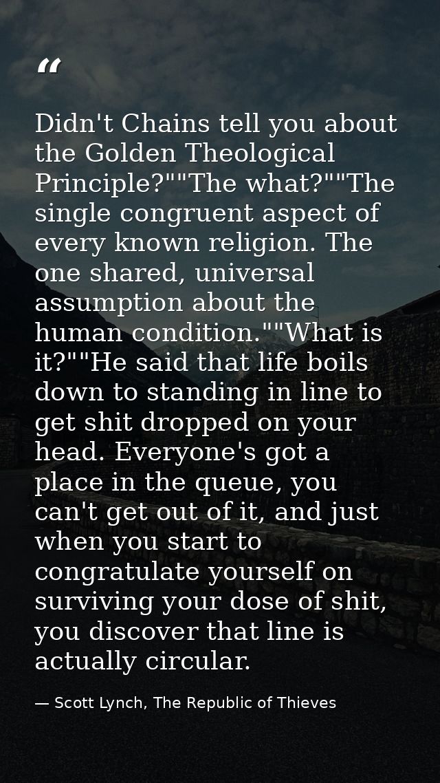 Didn't Chains tell you about the Golden Theological Principle?""The what?""The single congruent aspect of every known re — Scott Lynch, The Republic of Thieves