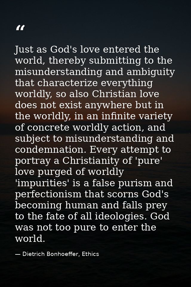 Just as God's love entered the world, thereby submitting to the misunderstanding and ambiguity that characterize everyth — Dietrich Bonhoeffer, Ethics