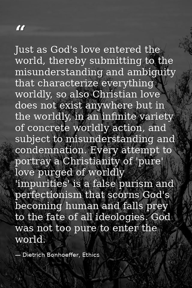 Just as God's love entered the world, thereby submitting to the misunderstanding and ambiguity that characterize everyth — Dietrich Bonhoeffer, Ethics