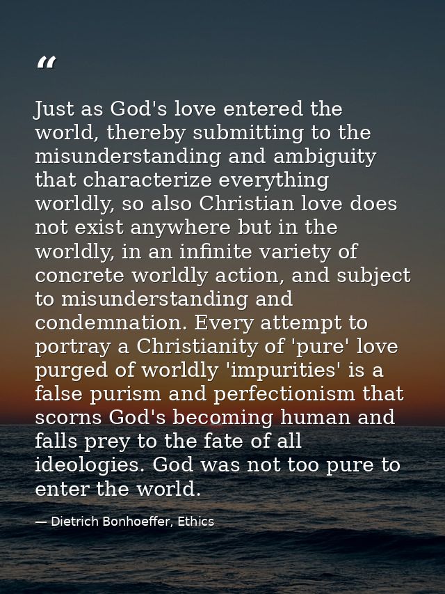 Just as God's love entered the world, thereby submitting to the misunderstanding and ambiguity that characterize everyth — Dietrich Bonhoeffer, Ethics