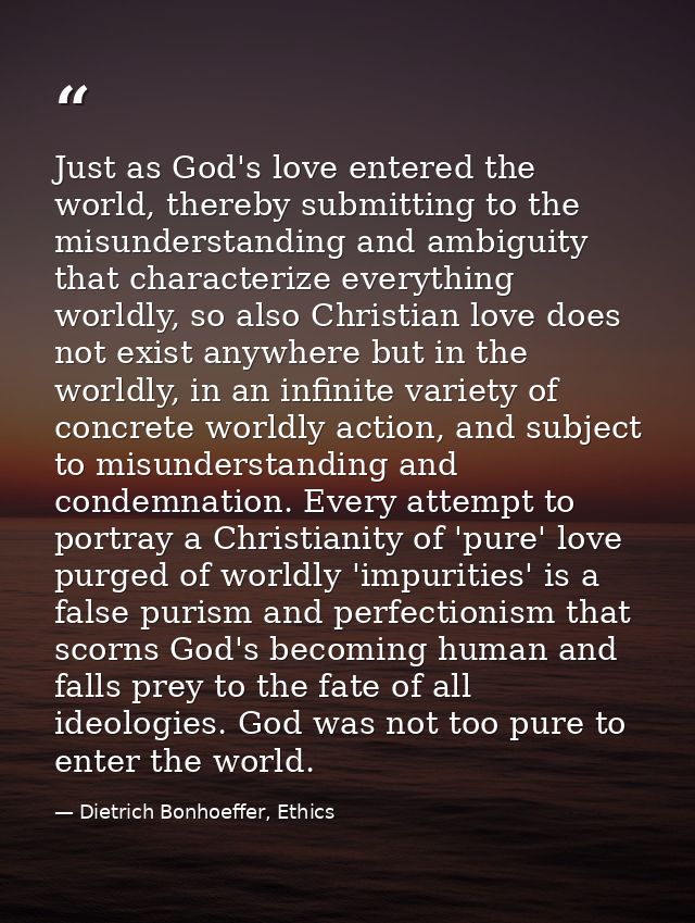 Just as God's love entered the world, thereby submitting to the misunderstanding and ambiguity that characterize everyth — Dietrich Bonhoeffer, Ethics