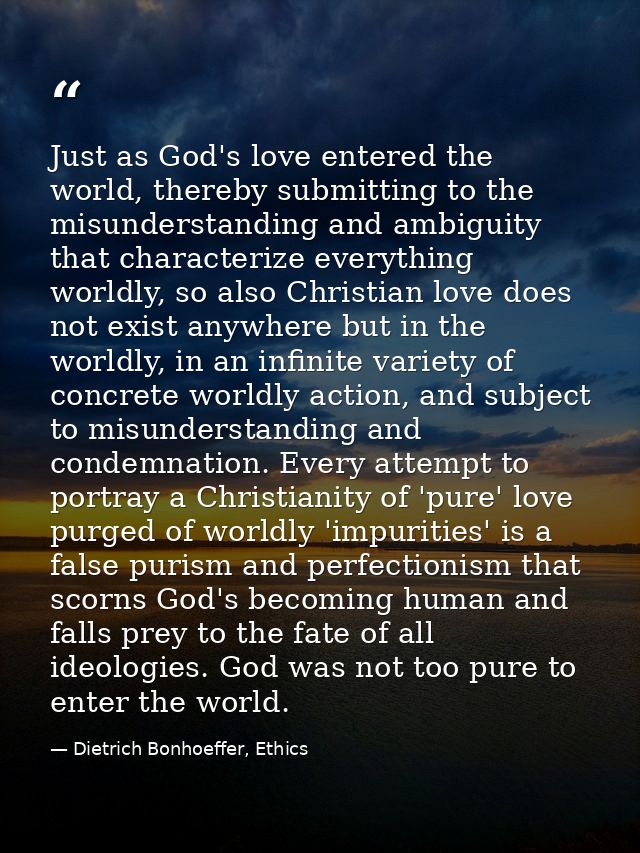 Just as God's love entered the world, thereby submitting to the misunderstanding and ambiguity that characterize everyth — Dietrich Bonhoeffer, Ethics
