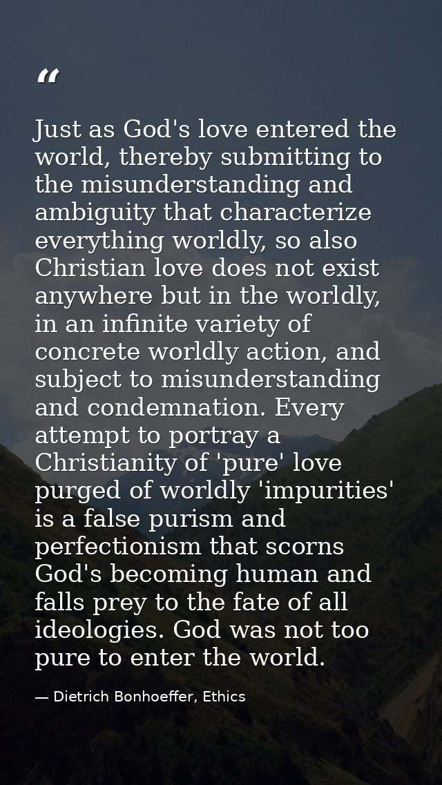 Just as God's love entered the world, thereby submitting to the misunderstanding and ambiguity that characterize everyth — Dietrich Bonhoeffer, Ethics