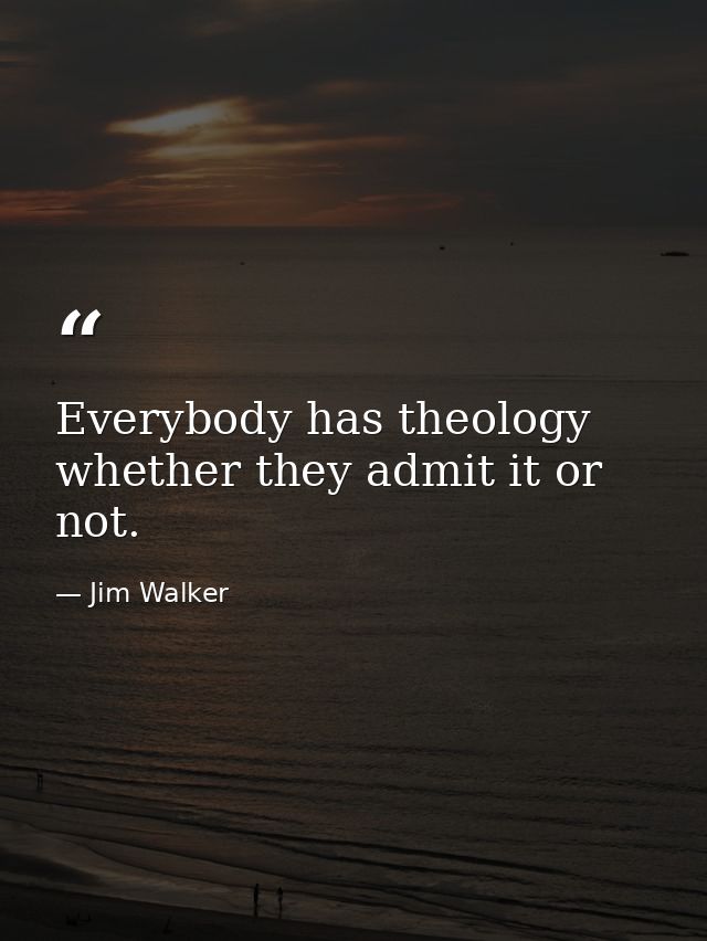 Everybody has theology whether they admit it or not. — Jim Walker