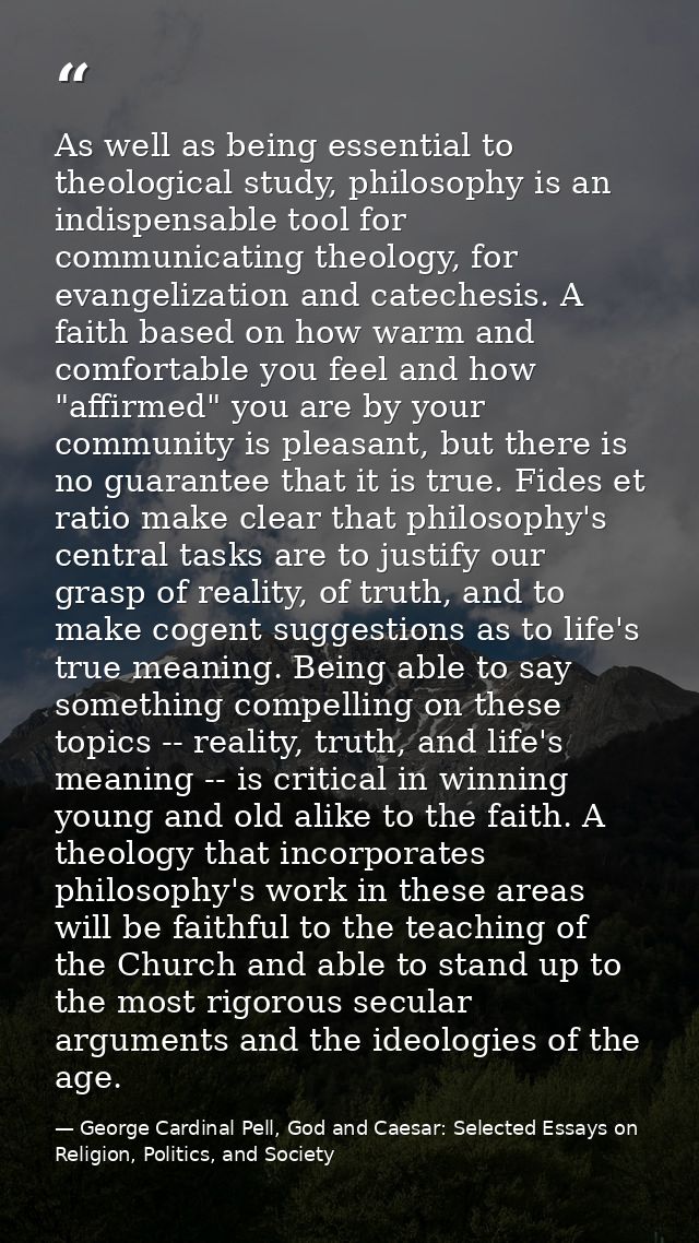 As well as being essential to theological study, philosophy is an indispensable tool for communicating theology, for eva — George Cardinal Pell, God and Caesar: Selected Essays on Religion, Politics, and Society
