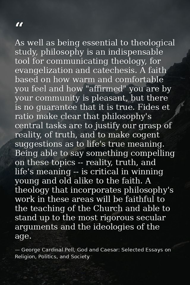 As well as being essential to theological study, philosophy is an indispensable tool for communicating theology, for eva — George Cardinal Pell, God and Caesar: Selected Essays on Religion, Politics, and Society