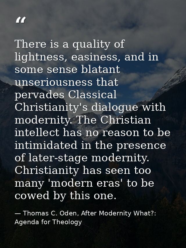 There is a quality of lightness, easiness, and in some sense blatant unseriousness that pervades Classical Christianity' — Thomas C. Oden, After Modernity What?: Agenda for Theology