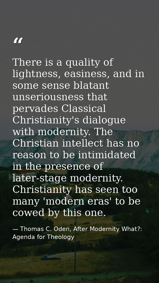There is a quality of lightness, easiness, and in some sense blatant unseriousness that pervades Classical Christianity' — Thomas C. Oden, After Modernity What?: Agenda for Theology