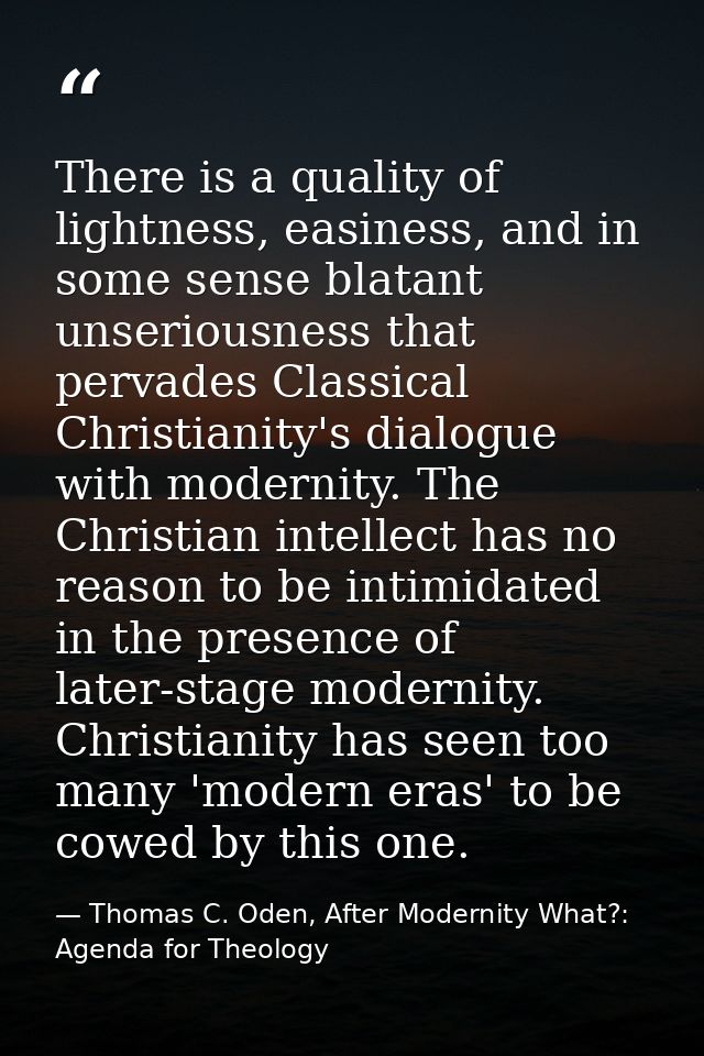 There is a quality of lightness, easiness, and in some sense blatant unseriousness that pervades Classical Christianity' — Thomas C. Oden, After Modernity What?: Agenda for Theology