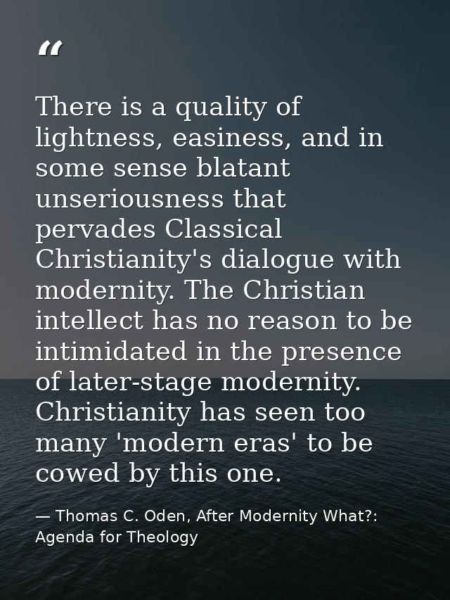 There is a quality of lightness, easiness, and in some sense blatant unseriousness that pervades Classical Christianity' — Thomas C. Oden, After Modernity What?: Agenda for Theology