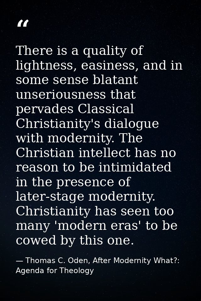 There is a quality of lightness, easiness, and in some sense blatant unseriousness that pervades Classical Christianity' — Thomas C. Oden, After Modernity What?: Agenda for Theology