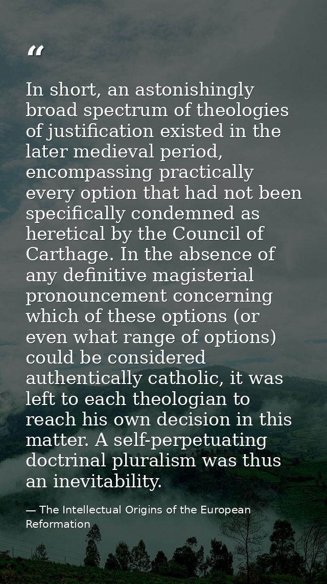 In short, an astonishingly broad spectrum of theologies of justification existed in the later medieval period, encompass — The Intellectual Origins of the European Reformation