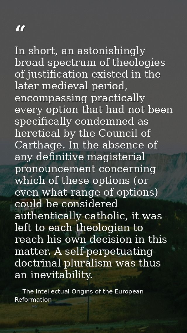 In short, an astonishingly broad spectrum of theologies of justification existed in the later medieval period, encompass — The Intellectual Origins of the European Reformation