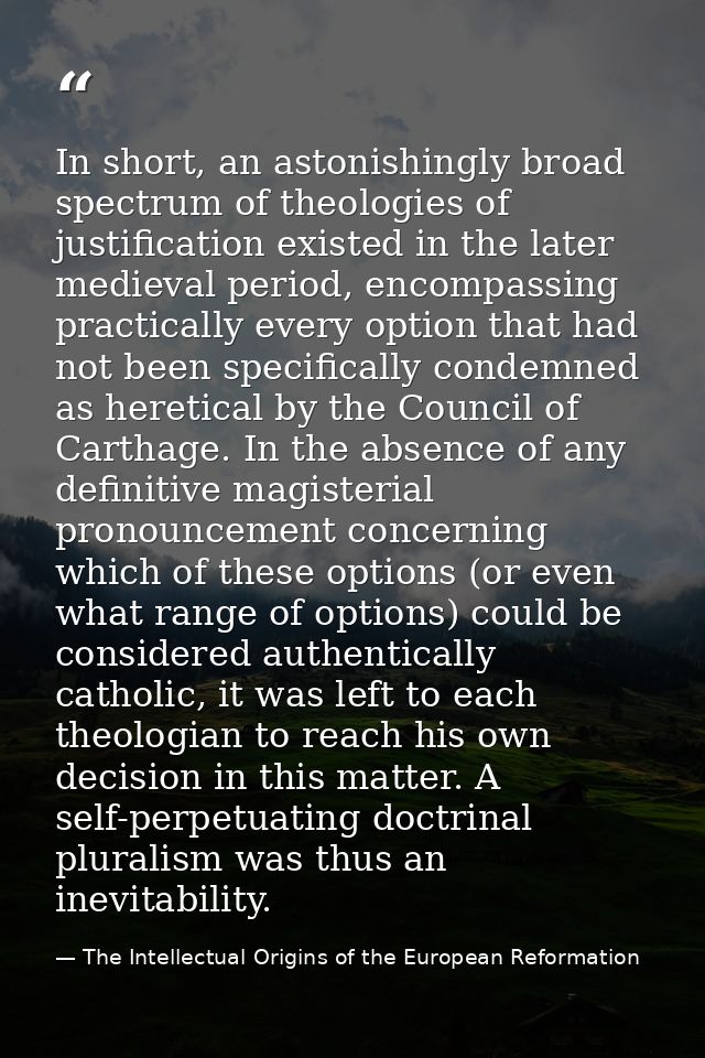 In short, an astonishingly broad spectrum of theologies of justification existed in the later medieval period, encompass — The Intellectual Origins of the European Reformation