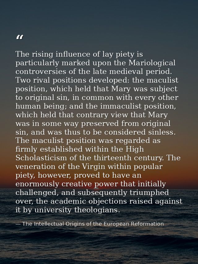 The rising influence of lay piety is particularly marked upon the Mariological controversies of the late medieval period — The Intellectual Origins of the European Reformation
