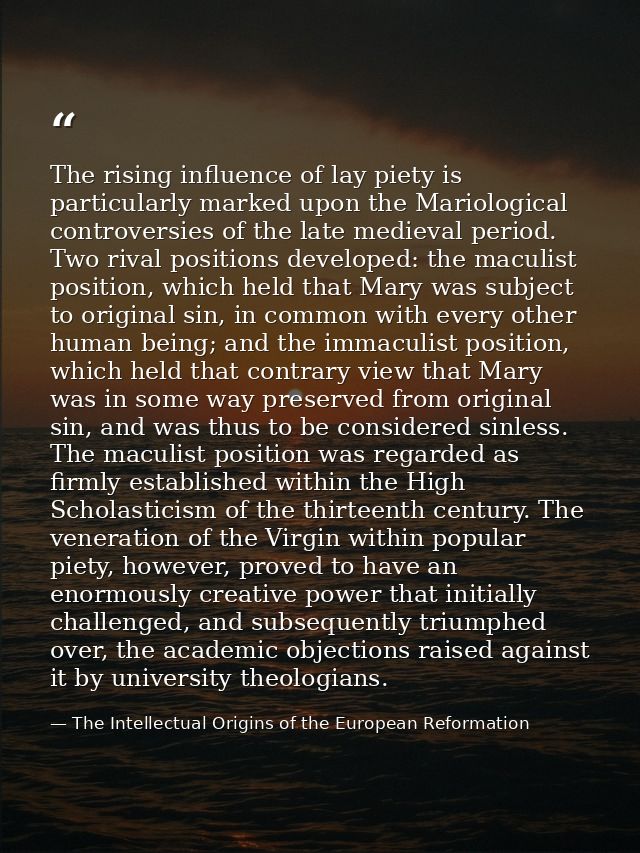 The rising influence of lay piety is particularly marked upon the Mariological controversies of the late medieval period — The Intellectual Origins of the European Reformation