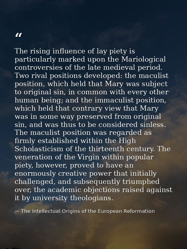 The rising influence of lay piety is particularly marked upon the Mariological controversies of the late medieval period — The Intellectual Origins of the European Reformation