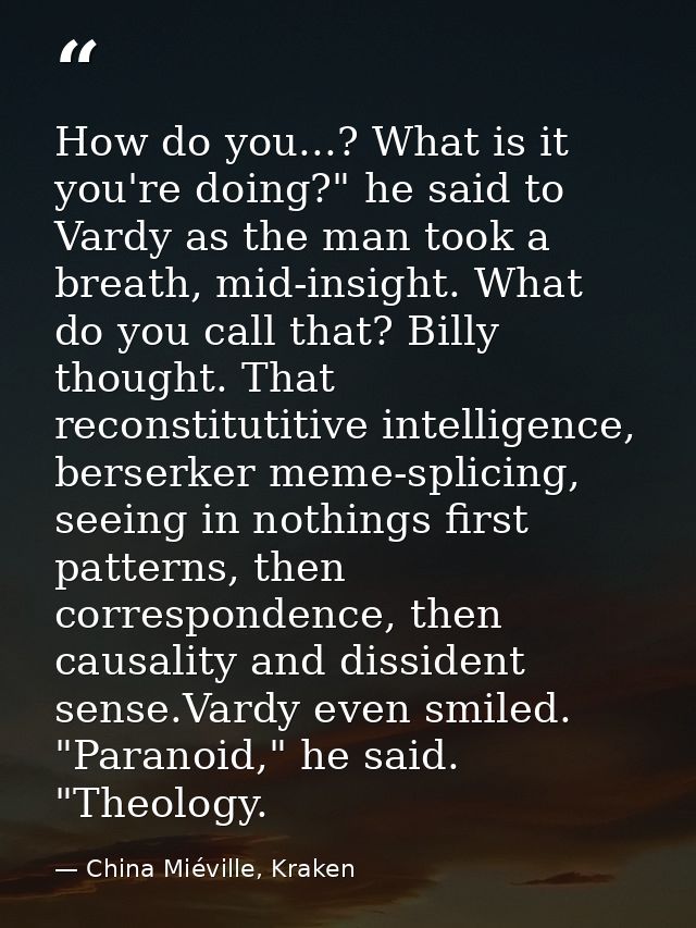 How do you...? What is it you're doing?" he said to Vardy as the man took a breath, mid-insight. What do you call that?  — China Miéville, Kraken