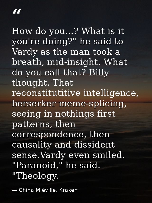 How do you...? What is it you're doing?" he said to Vardy as the man took a breath, mid-insight. What do you call that?  — China Miéville, Kraken