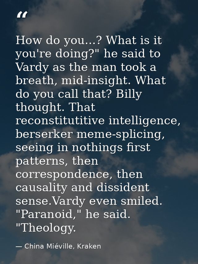 How do you...? What is it you're doing?" he said to Vardy as the man took a breath, mid-insight. What do you call that?  — China Miéville, Kraken