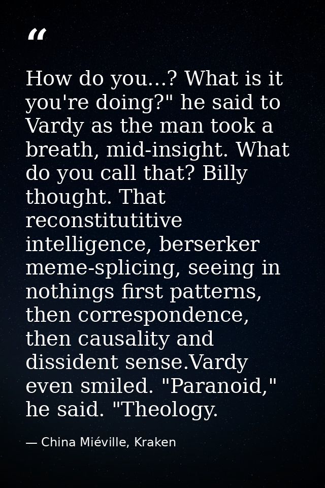 How do you...? What is it you're doing?" he said to Vardy as the man took a breath, mid-insight. What do you call that?  — China Miéville, Kraken