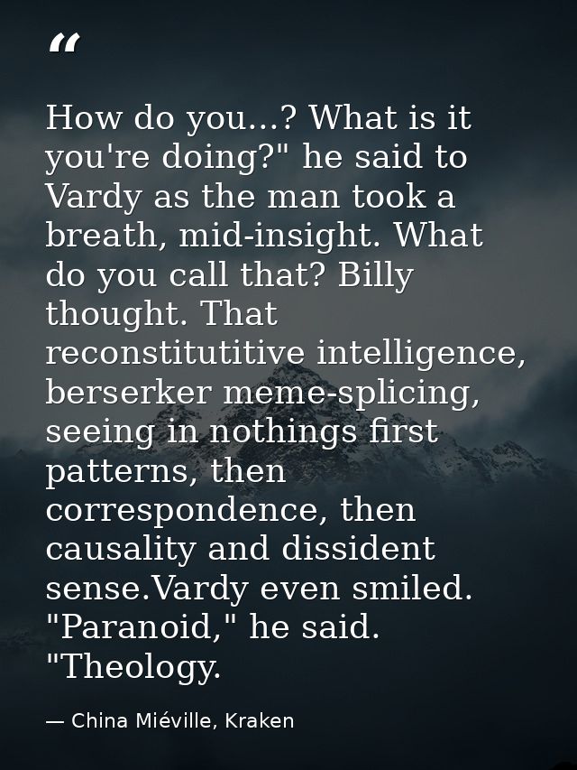 How do you...? What is it you're doing?" he said to Vardy as the man took a breath, mid-insight. What do you call that?  — China Miéville, Kraken