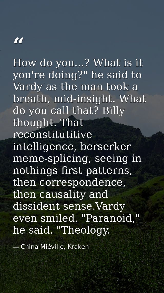 How do you...? What is it you're doing?" he said to Vardy as the man took a breath, mid-insight. What do you call that?  — China Miéville, Kraken