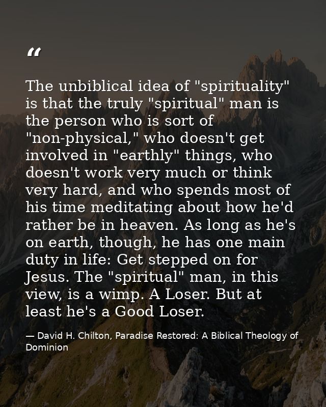 The unbiblical idea of "spirituality" is that the truly "spiritual" man is the person who is sort of "non-physical," who — David H. Chilton, Paradise Restored: A Biblical Theology of Dominion