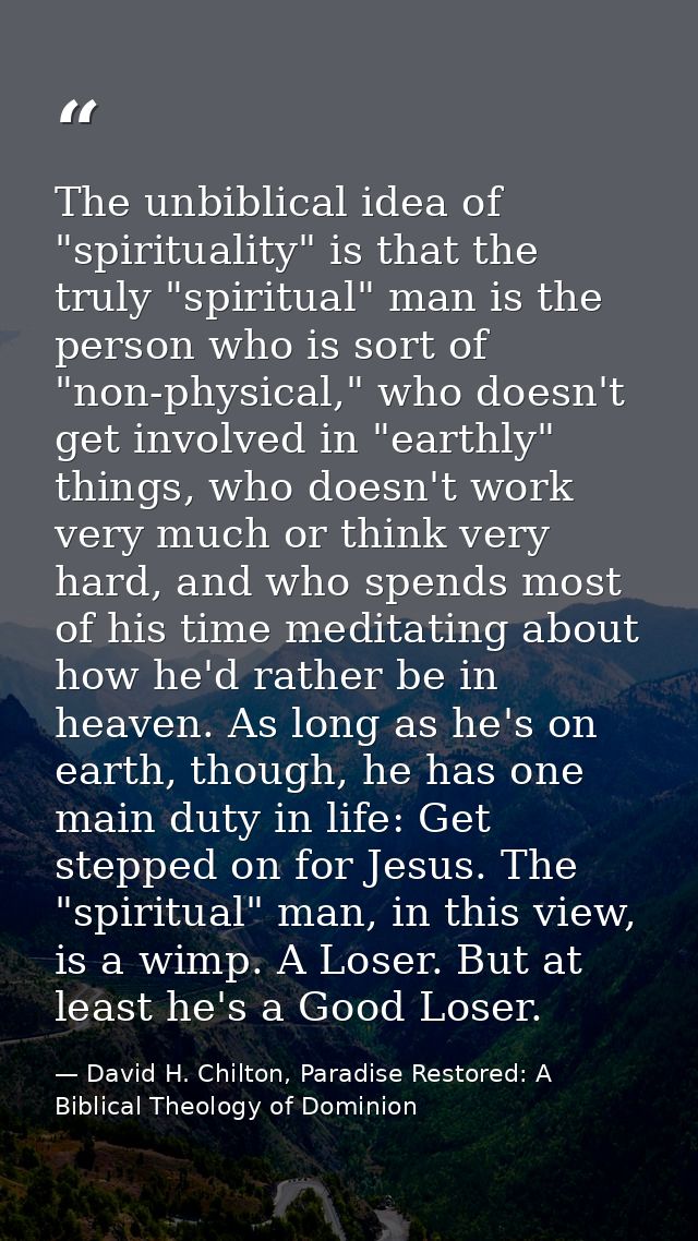 The unbiblical idea of "spirituality" is that the truly "spiritual" man is the person who is sort of "non-physical," who — David H. Chilton, Paradise Restored: A Biblical Theology of Dominion