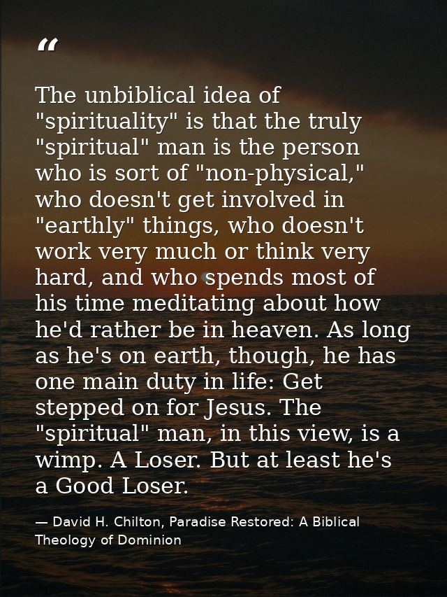 The unbiblical idea of "spirituality" is that the truly "spiritual" man is the person who is sort of "non-physical," who — David H. Chilton, Paradise Restored: A Biblical Theology of Dominion