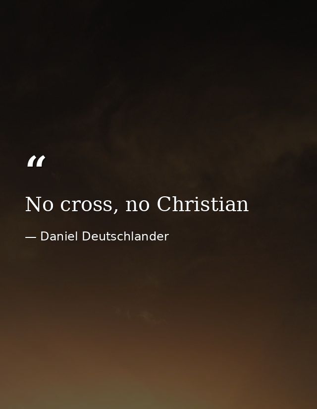 No cross, no Christian — Daniel Deutschlander