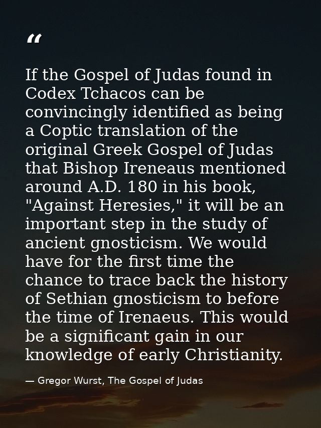If the Gospel of Judas found in Codex Tchacos can be convincingly identified as being a Coptic translation of the origin — Gregor Wurst, The Gospel of Judas