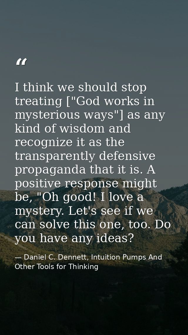 I think we should stop treating ["God works in mysterious ways"] as any kind of wisdom and recognize it as the transpare — Daniel C. Dennett, Intuition Pumps And Other Tools for Thinking