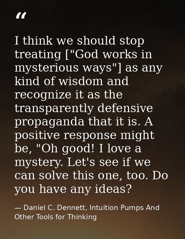 I think we should stop treating ["God works in mysterious ways"] as any kind of wisdom and recognize it as the transpare — Daniel C. Dennett, Intuition Pumps And Other Tools for Thinking