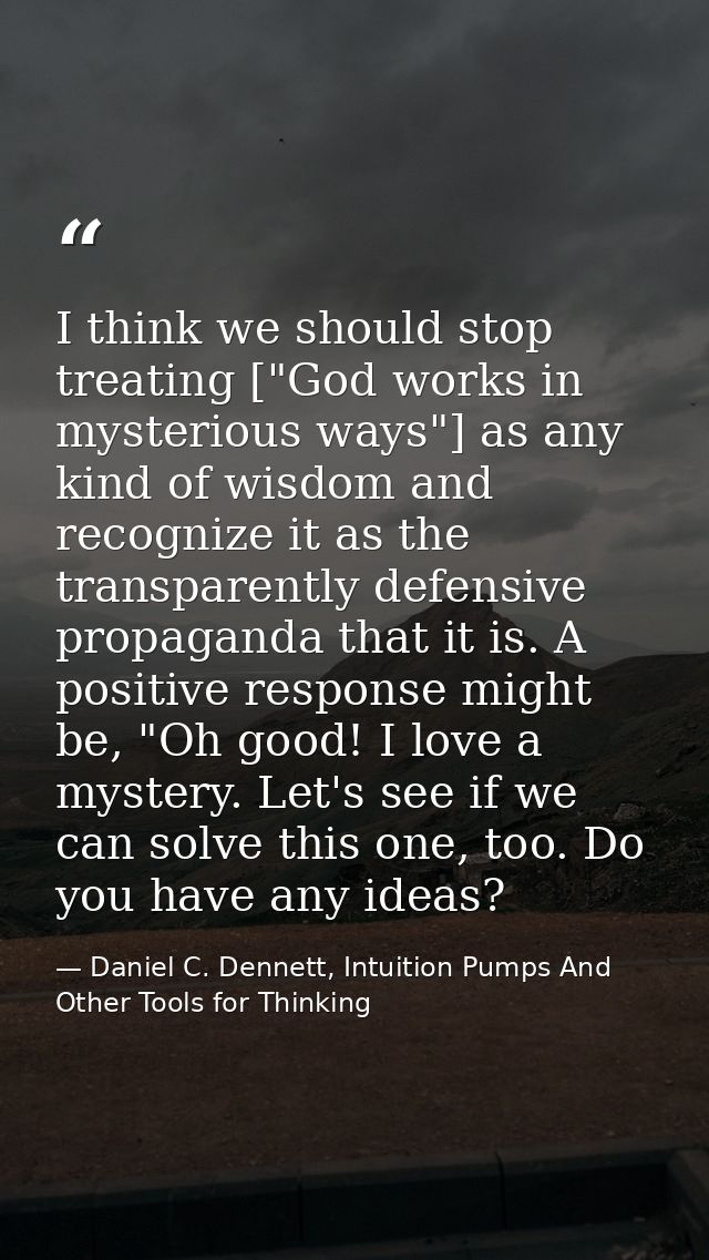 I think we should stop treating ["God works in mysterious ways"] as any kind of wisdom and recognize it as the transpare — Daniel C. Dennett, Intuition Pumps And Other Tools for Thinking