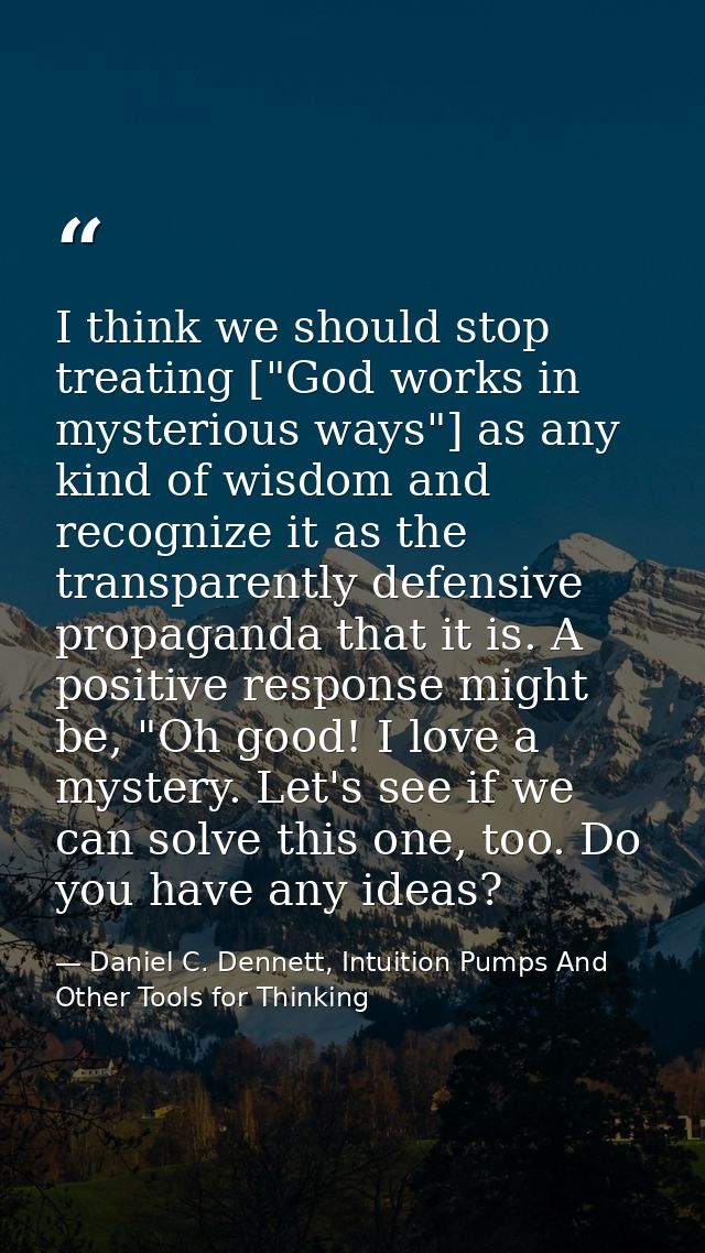 I think we should stop treating ["God works in mysterious ways"] as any kind of wisdom and recognize it as the transpare — Daniel C. Dennett, Intuition Pumps And Other Tools for Thinking