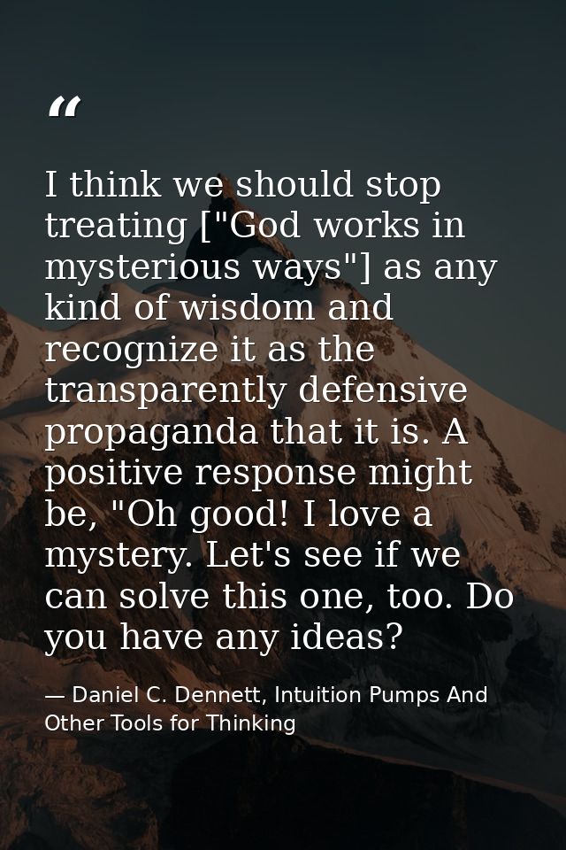I think we should stop treating ["God works in mysterious ways"] as any kind of wisdom and recognize it as the transpare — Daniel C. Dennett, Intuition Pumps And Other Tools for Thinking