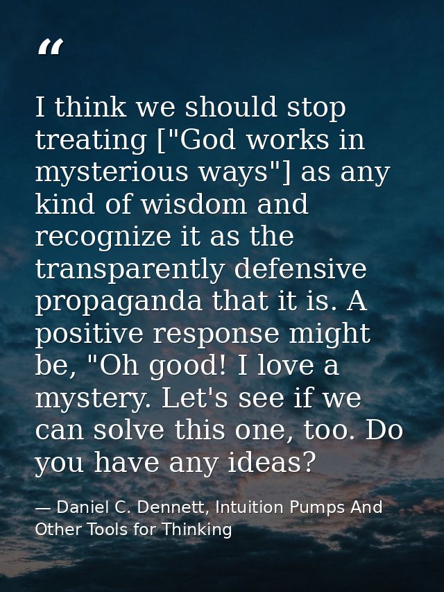 I think we should stop treating ["God works in mysterious ways"] as any kind of wisdom and recognize it as the transpare — Daniel C. Dennett, Intuition Pumps And Other Tools for Thinking